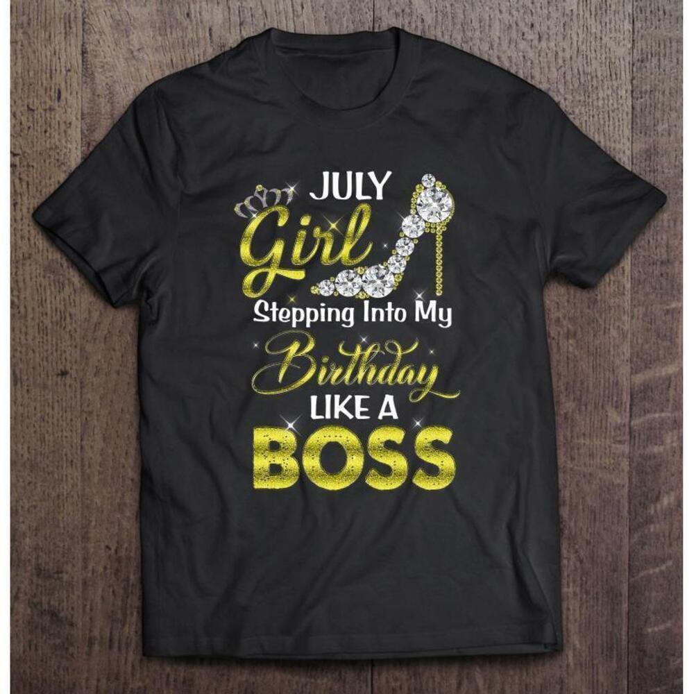 July Girl Stepping Into My Happy Birthday Like A Boss T Shirt
